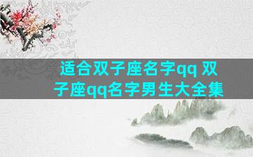 适合双子座名字qq 双子座qq名字男生大全集